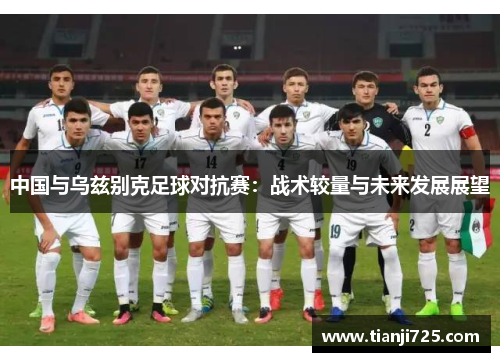 中国与乌兹别克足球对抗赛：战术较量与未来发展展望