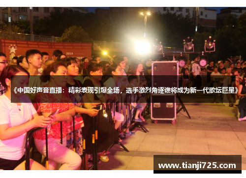 《中国好声音直播：精彩表现引爆全场，选手激烈角逐谁将成为新一代歌坛巨星》
