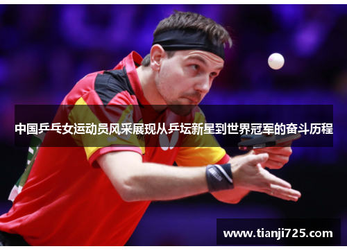 中国乒乓女运动员风采展现从乒坛新星到世界冠军的奋斗历程