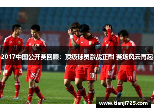 2017中国公开赛回顾:顶级球员激战正酣 赛场风云再起 2017中国公开赛回顾:顶级球员激战正酣 赛场风云再起