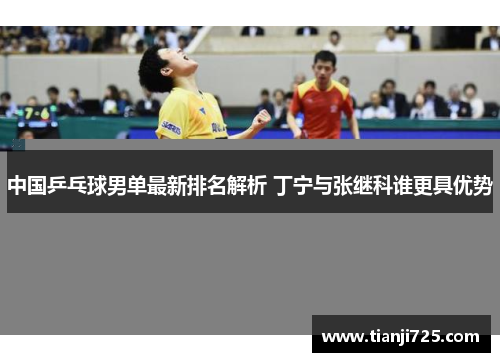 中国乒乓球男单最新排名解析 丁宁与张继科谁更具优势 中国乒乓球男单最新排名解析 丁宁与张继科谁更具优势