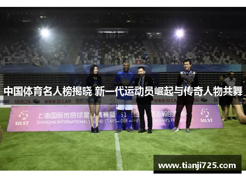 中国体育名人榜揭晓 新一代运动员崛起与传奇人物共舞 中国体育名人榜揭晓 新一代运动员崛起与传奇人物共舞