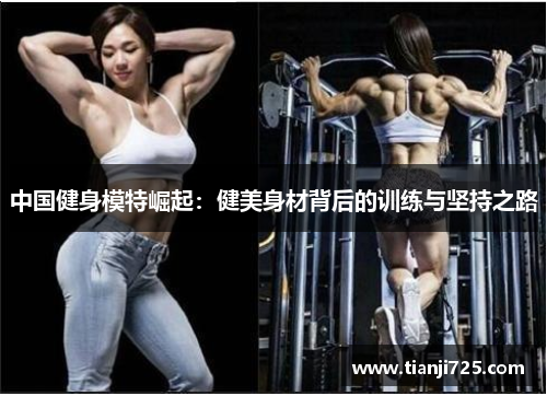 中国健身模特崛起:健美身材背后的训练与坚持之路 中国健身模特崛起:健美身材背后的训练与坚持之路