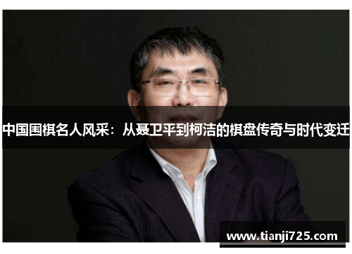 中国围棋名人风采：从聂卫平到柯洁的棋盘传奇与时代变迁