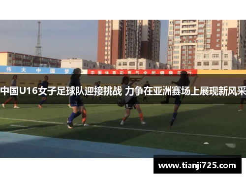 中国U16女子足球队迎接挑战 力争在亚洲赛场上展现新风采 中国U16女子足球队迎接挑战 力争在亚洲赛场上展现新风采