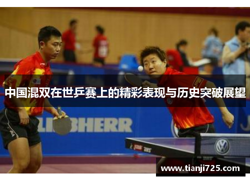 中国混双在世乒赛上的精彩表现与历史突破展望 中国混双在世乒赛上的精彩表现与历史突破展望