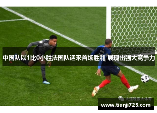 中国队以1比0小胜法国队迎来首场胜利 展现出强大竞争力