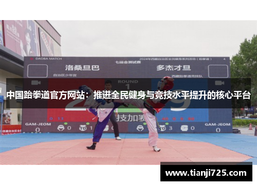 中国跆拳道官方网站:推进全民健身与竞技水平提升的核心平台 中国跆拳道官方网站:推进全民健身与竞技水平提升的核心平台