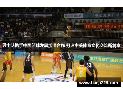 勇士队携手中国篮球发展加深合作 打造中美体育文化交流新篇章 勇士队携手中国篮球发展加深合作 打造中美体育文化交流新篇章
