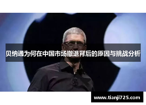 贝纳通为何在中国市场撤退背后的原因与挑战分析 贝纳通为何在中国市场撤退背后的原因与挑战分析