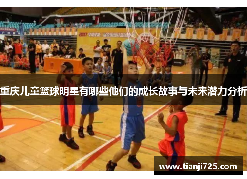 重庆儿童篮球明星有哪些他们的成长故事与未来潜力分析
